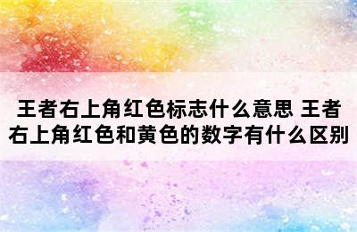 王者右上角红色标志什么意思 王者右上角红色和黄色的数字有什么区别